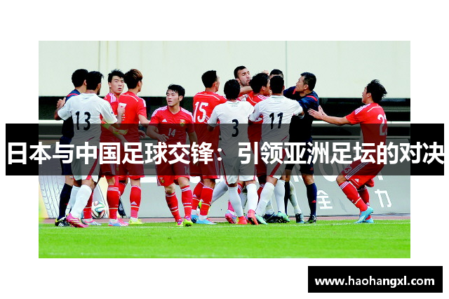 日本与中国足球交锋：引领亚洲足坛的对决