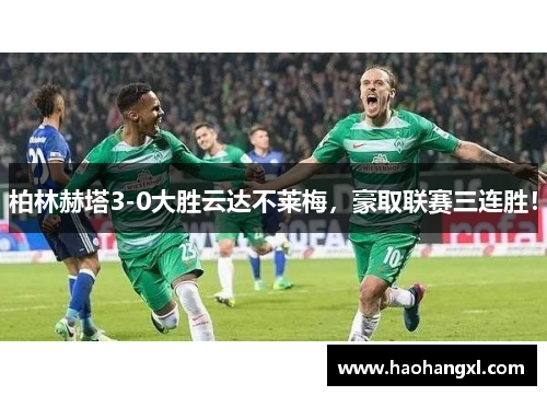 柏林赫塔3-0大胜云达不莱梅，豪取联赛三连胜！