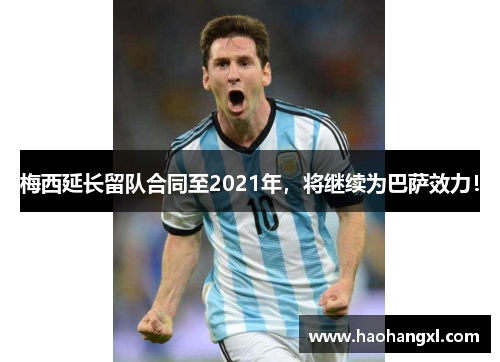 梅西延长留队合同至2021年，将继续为巴萨效力！